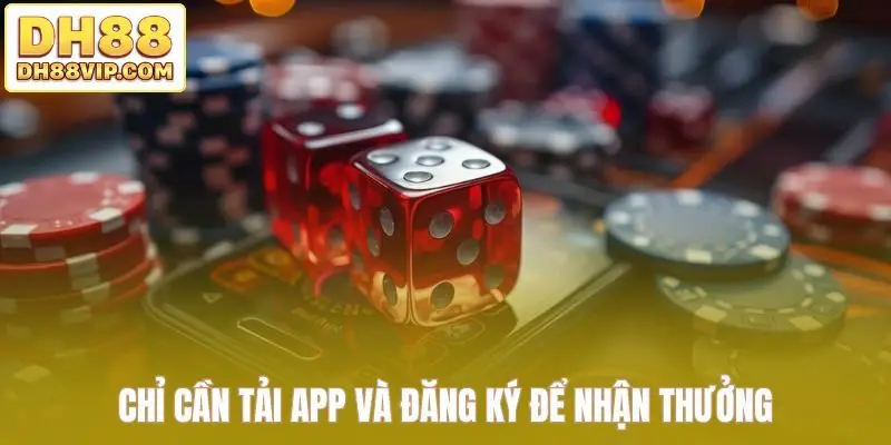 Chỉ cần tải app và đăng ký để nhận thưởng