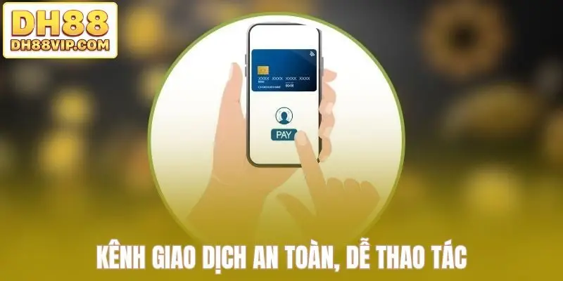Kênh giao dịch an toàn, dễ thao tác