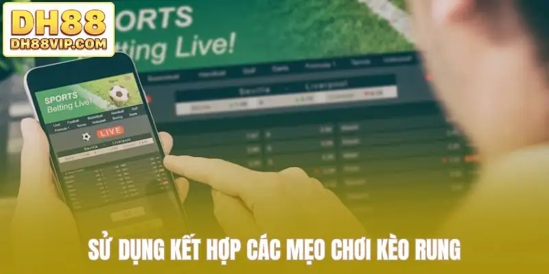 Sử dụng kết hợp các mẹo chơi kèo rung