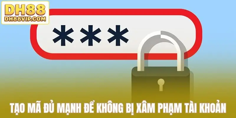 Tạo mã truy cập đủ mạnh để không bị xâm phạm tài khoản