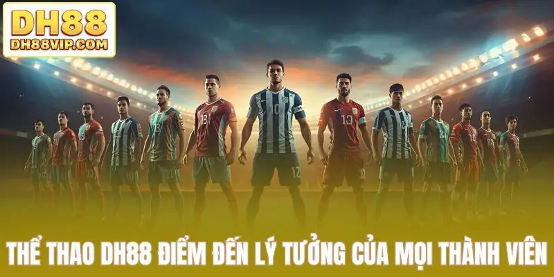 Thể thao DH88 điểm đến lý tưởng của mọi thành viên