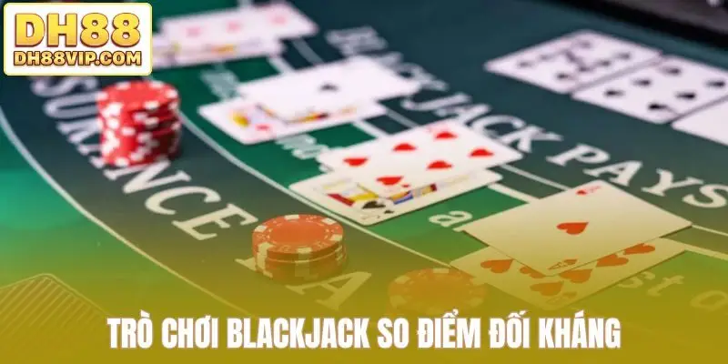 Trò chơi Blackjack so điểm đối kháng